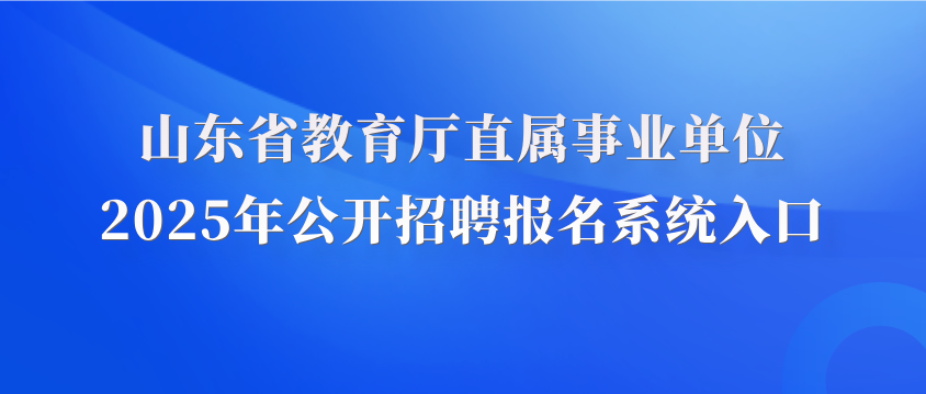 山東省教育廳直屬事業(yè)單位2025年公開招聘報名系統(tǒng)入口